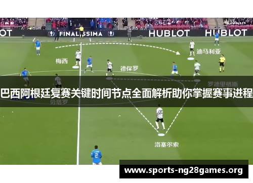 巴西阿根廷复赛关键时间节点全面解析助你掌握赛事进程 巴西阿根廷复赛关键时间节点全面解析助你掌握赛事进程