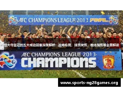 恒大夺亚冠的五大成功因素深度解析:战略布局、球员发挥、教练指挥等全面解读 恒大夺亚冠的五大成功因素深度解析:战略布局、球员发挥、教练指挥等全面解读