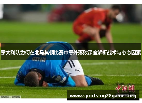 意大利队为何在北马其顿比赛中意外落败深度解析战术与心态因素