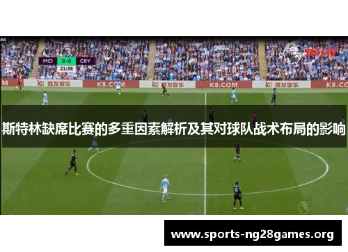 斯特林缺席比赛的多重因素解析及其对球队战术布局的影响 斯特林缺席比赛的多重因素解析及其对球队战术布局的影响