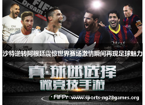 沙特逆转阿根廷震惊世界赛场激情瞬间再现足球魅力