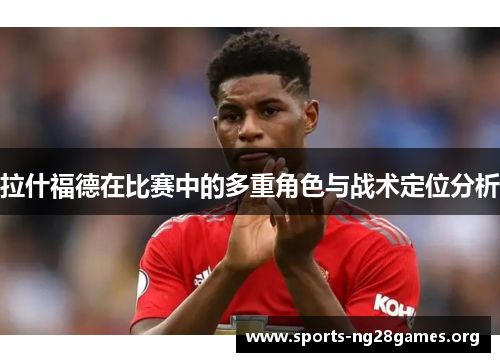 拉什福德在比赛中的多重角色与战术定位分析