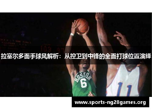 拉塞尔多面手球风解析:从控卫到中锋的全面打球位置演绎 拉塞尔多面手球风解析:从控卫到中锋的全面打球位置演绎