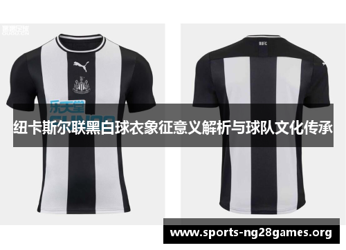 纽卡斯尔联黑白球衣象征意义解析与球队文化传承 纽卡斯尔联黑白球衣象征意义解析与球队文化传承