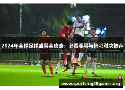 2024年全球足球盛事全攻略：必看赛事与精彩对决推荐