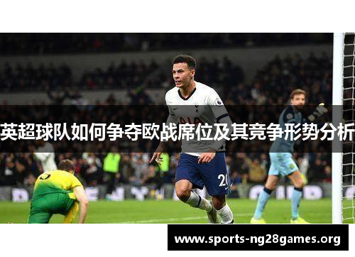 英超球队如何争夺欧战席位及其竞争形势分析