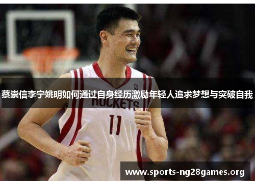 蔡崇信李宁姚明如何通过自身经历激励年轻人追求梦想与突破自我