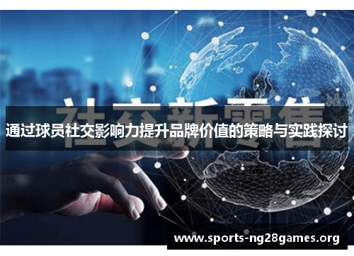 通过球员社交影响力提升品牌价值的策略与实践探讨 通过球员社交影响力提升品牌价值的策略与实践探讨
