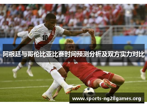 阿根廷与哥伦比亚比赛时间预测分析及双方实力对比 阿根廷与哥伦比亚比赛时间预测分析及双方实力对比