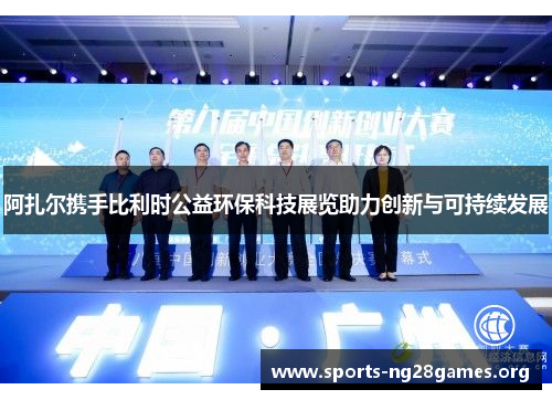 阿扎尔携手比利时公益环保科技展览助力创新与可持续发展