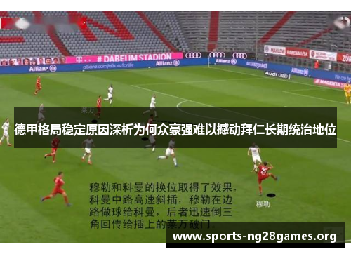 德甲格局稳定原因深析为何众豪强难以撼动拜仁长期统治地位