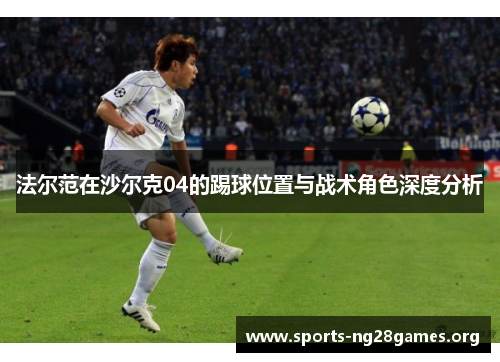法尔范在沙尔克04的踢球位置与战术角色深度分析