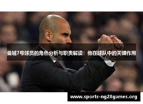 曼城7号球员的角色分析与职责解读:他在球队中的关键作用 曼城7号球员的角色分析与职责解读:他在球队中的关键作用