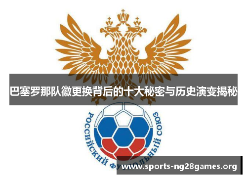巴塞罗那队徽更换背后的十大秘密与历史演变揭秘 巴塞罗那队徽更换背后的十大秘密与历史演变揭秘