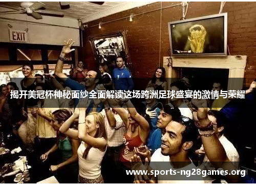 揭开美冠杯神秘面纱全面解读这场跨洲足球盛宴的激情与荣耀