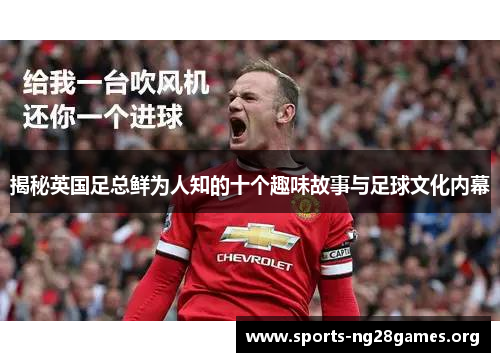 揭秘英国足总鲜为人知的十个趣味故事与足球文化内幕