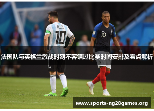 法国队与英格兰激战时刻不容错过比赛时间安排及看点解析