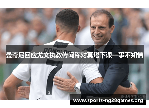 曼奇尼回应尤文执教传闻称对莫塔下课一事不知情