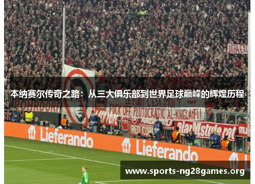 本纳赛尔传奇之路:从三大俱乐部到世界足球巅峰的辉煌历程 本纳赛尔传奇之路:从三大俱乐部到世界足球巅峰的辉煌历程