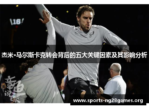 杰米·马尔斯卡克转会背后的五大关键因素及其影响分析 杰米·马尔斯卡克转会背后的五大关键因素及其影响分析